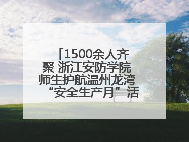 1500余人齐聚 浙江安防学院师生护航温州龙湾“安全生产月”活动火热开展