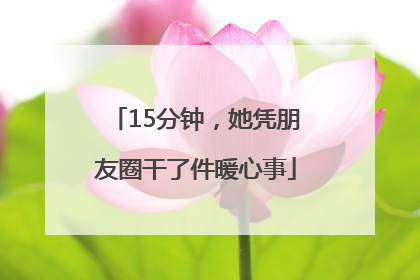 15分钟，她凭朋友圈干了件暖心事