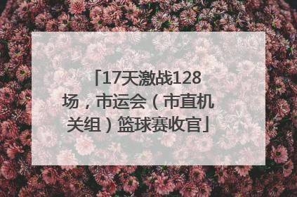 17天激战128场，市运会（市直机关组）篮球赛收官