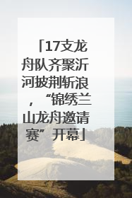 17支龙舟队齐聚沂河披荆斩浪，“锦绣兰山龙舟邀请赛”开幕