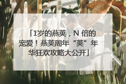 1岁的燕荚，N 倍的宠爱！燕荚周年“荚”年华狂欢攻略大公开