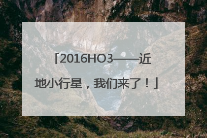 2016HO3——近地小行星，我们来了！