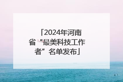 2024年河南省“最美科技工作者”名单发布