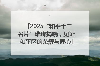 2025“和平十二名片”璀璨揭晓，见证和平区的荣耀与匠心