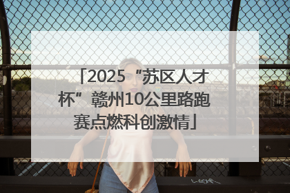 2025“苏区人才杯”赣州10公里路跑赛点燃科创激情