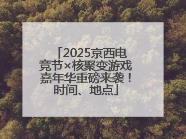 2025京西电竞节×核聚变游戏嘉年华重磅来袭！时间、地点
