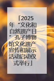 2025年“文化和自然遗产日”孔子博物馆文化遗产宣传和展示活动启动仪式举行