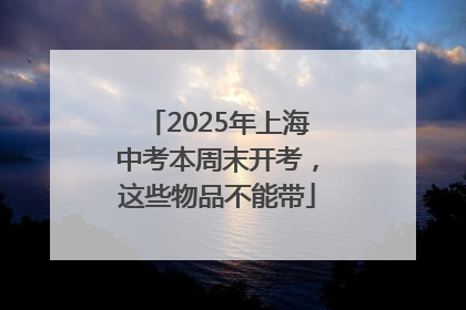 2025年上海中考本周末开考，这些物品不能带