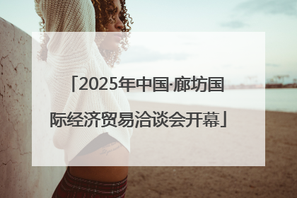 2025年中国·廊坊国际经济贸易洽谈会开幕
