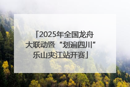 2025年全国龙舟大联动暨“划遍四川”乐山夹江站开赛