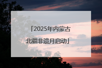 2025年内蒙古北疆非遗月启动