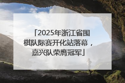 2025年浙江省围棋队际赛开化站落幕，嘉兴队荣膺冠军