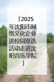 2025年沈阳市网络文化企业进校园双选活动走进沈阳音乐学院
