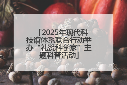 2025年现代科技馆体系联合行动举办“礼赞科学家”主题科普活动