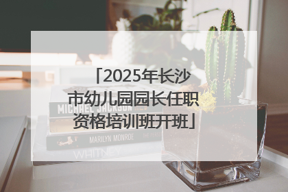 2025年长沙市幼儿园园长任职资格培训班开班