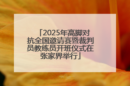 2025年高脚对抗全国邀请赛暨裁判员教练员开班仪式在张家界举行