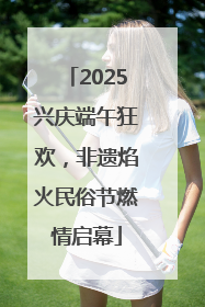 2025兴庆端午狂欢，非遗焰火民俗节燃情启幕
