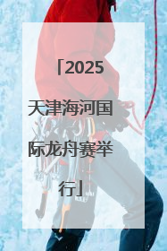 2025天津海河国际龙舟赛举行