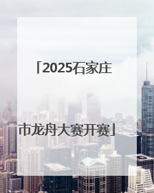 2025石家庄市龙舟大赛开赛