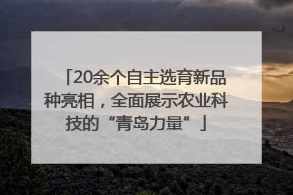 20余个自主选育新品种亮相，全面展示农业科技的“青岛力量”