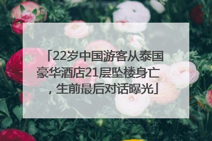 22岁中国游客从泰国豪华酒店21层坠楼身亡，生前最后对话曝光