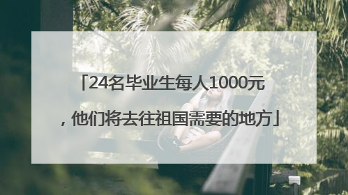 24名毕业生每人1000元，他们将去往祖国需要的地方