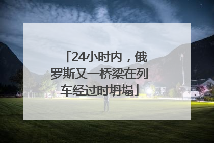 24小时内，俄罗斯又一桥梁在列车经过时坍塌