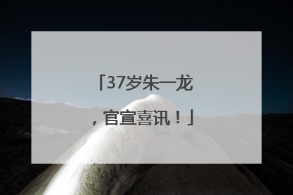 37岁朱一龙，官宣喜讯！