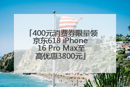 400元消费券限量领 京东618 iPhone 16 Pro Max至高优惠3800元