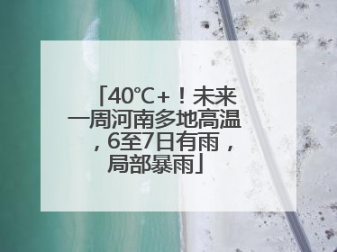 40℃+！未来一周河南多地高温，6至7日有雨，局部暴雨
