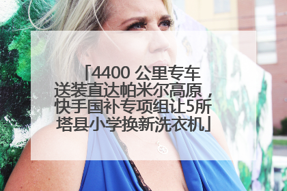 4400 公里专车送装直达帕米尔高原，快手国补专项组让5所塔县小学换新洗衣机