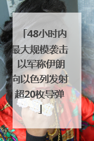48小时内最大规模袭击 以军称伊朗向以色列发射超20枚导弹