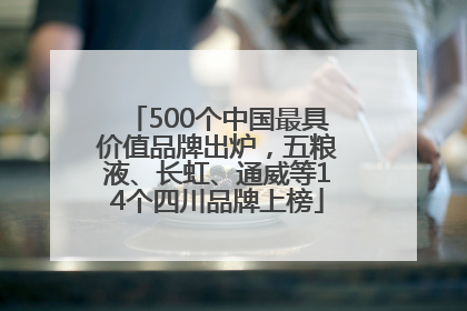 500个中国最具价值品牌出炉，五粮液、长虹、通威等14个四川品牌上榜