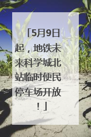 5月9日起，地铁未来科学城北站临时便民停车场开放！