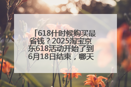 618什时候购买最省钱？2025淘宝京东618活动开始了到6月18日结束，哪天买最便宜实惠？