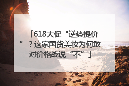 618大促“逆势提价”？这家国货美妆为何敢对价格战说“不”