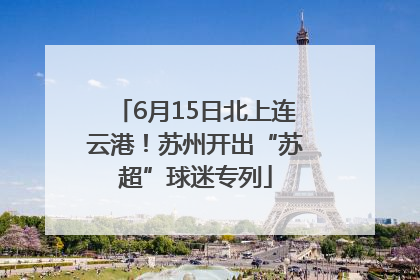 6月15日北上连云港！苏州开出“苏超”球迷专列