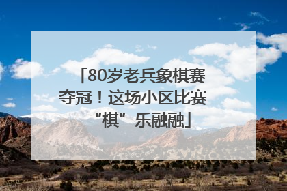 80岁老兵象棋赛夺冠！这场小区比赛“棋”乐融融
