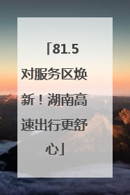 81.5对服务区焕新！湖南高速出行更舒心