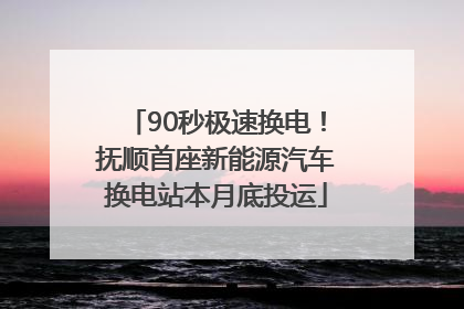 90秒极速换电！抚顺首座新能源汽车换电站本月底投运