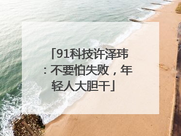 91科技许泽玮：不要怕失败，年轻人大胆干