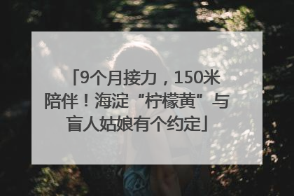 9个月接力，150米陪伴！海淀“柠檬黄”与盲人姑娘有个约定
