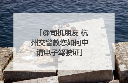 @司机朋友 杭州交警教您如何申请电子驾驶证
