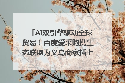 AI双引擎驱动全球贸易！百度爱采购携生态联盟为义乌商家插上“数字翅膀”