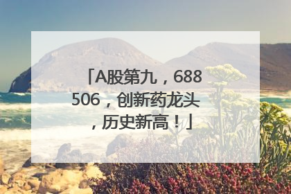 A股第九，688506，创新药龙头，历史新高！
