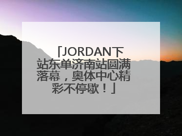 JORDAN下站东单济南站圆满落幕，奥体中心精彩不停歇！