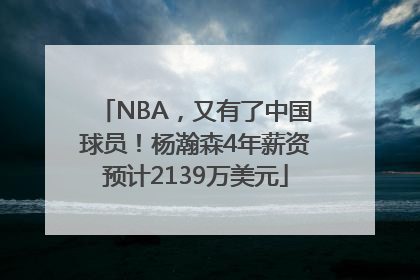 NBA，又有了中国球员！杨瀚森4年薪资预计2139万美元
