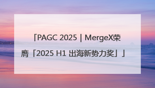 PAGC 2025｜MergeX荣膺「2025 H1 出海新势力奖」
