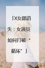 X女郎消失：女演员如何打破“循环”