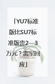 YU7标准版比SU7标准版贵2—3万元？雷军回应